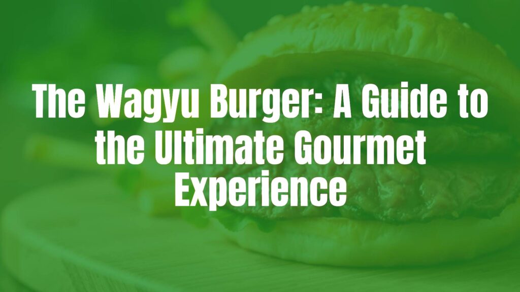 The Wagyu Burger: A Guide to the Ultimate Gourmet Experience