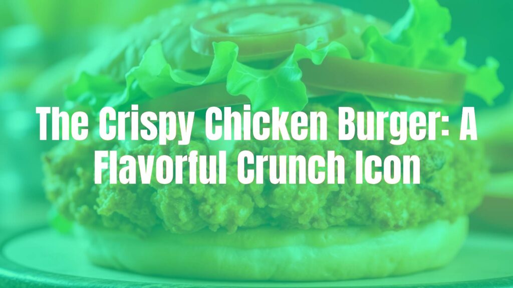 The Crispy Chicken Burger: A Flavorful Crunch Icon