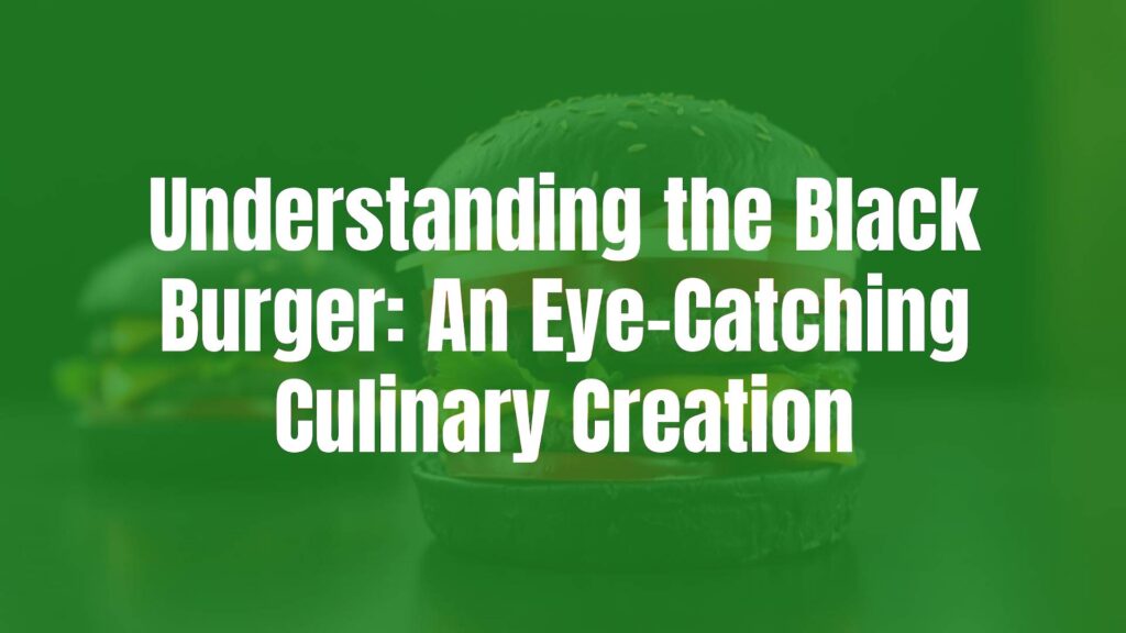 Understanding the Black Burger: An Eye-Catching Culinary Creation