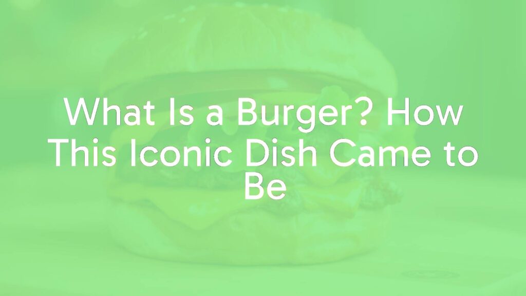 What Is a Burger? How This Iconic Dish Came to Be